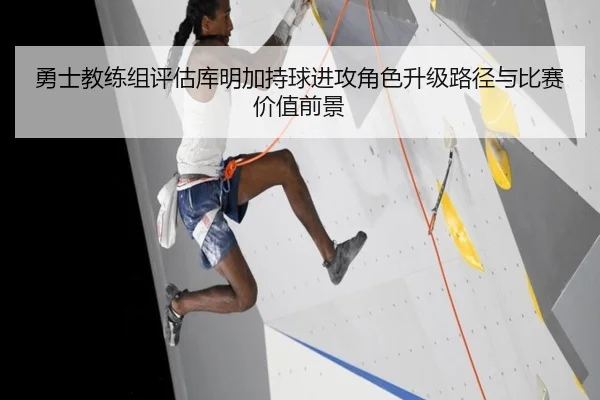 勇士教练组评估库明加持球进攻角色升级路径与比赛价值前景