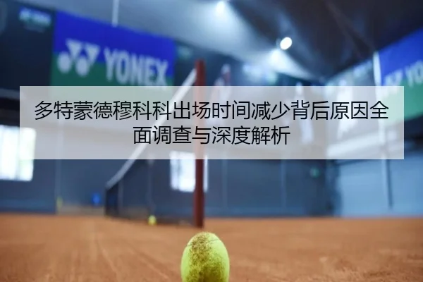 多特蒙德穆科科出场时间减少背后原因全面调查与深度解析