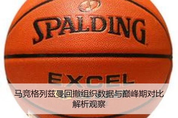 马竞格列兹曼回撤组织数据与巅峰期对比解析观察