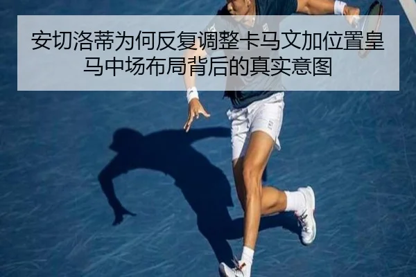 安切洛蒂为何反复调整卡马文加位置皇马中场布局背后的真实意图