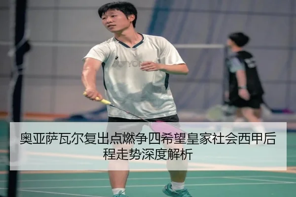 奥亚萨瓦尔复出点燃争四希望皇家社会西甲后程走势深度解析
