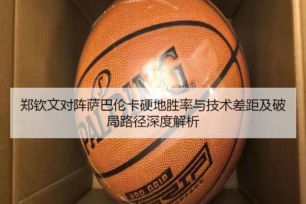 郑钦文对阵萨巴伦卡硬地胜率与技术差距及破局路径深度解析