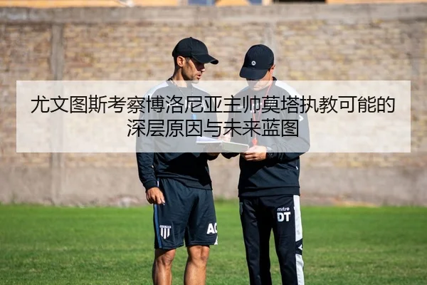 尤文图斯考察博洛尼亚主帅莫塔执教可能的深层原因与未来蓝图