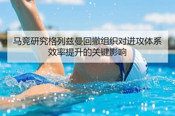 马竞研究格列兹曼回撤组织对进攻体系效率提升的关键影响